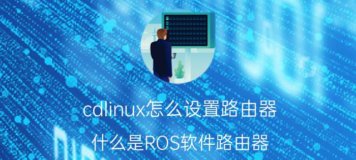 cdlinux怎么设置路由器 什么是ROS软件路由器？